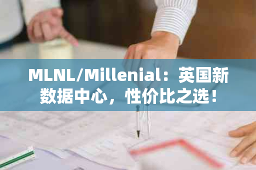 MLNL/Millenial：英国新数据中心，性价比之选！