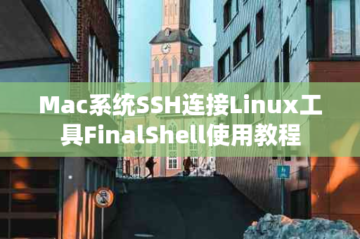 Mac系统SSH连接Linux工具FinalShell使用教程