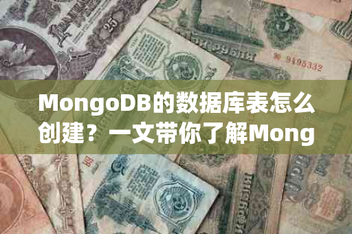 MongoDB的数据库表怎么创建？一文带你了解MongoDB的数据存储结构