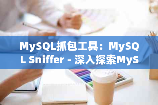 MySQL抓包工具：MySQL Sniffer - 深入探索MySQL数据库监控