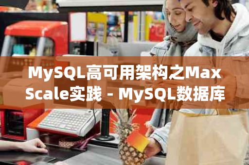 MySQL高可用架构之MaxScale实践 - MySQL数据库