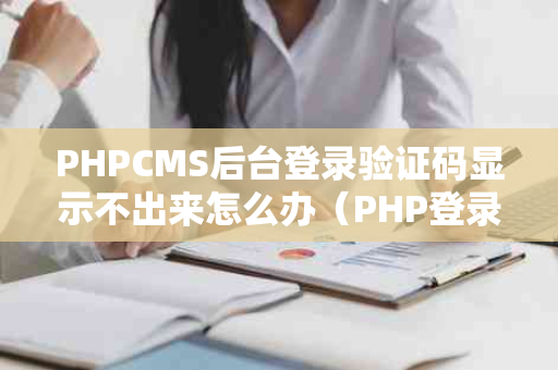 PHPCMS后台登录验证码显示不出来怎么办（PHP登录界面验证码）
