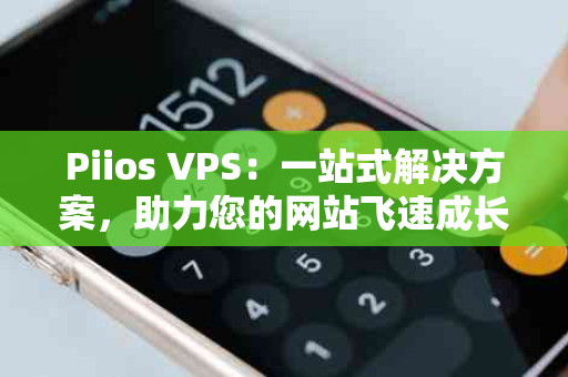 Piios VPS：一站式解决方案，助力您的网站飞速成长