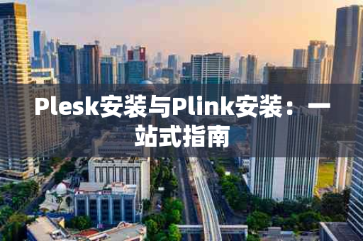 Plesk安装与Plink安装：一站式指南