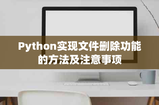 Python实现文件删除功能的方法及注意事项