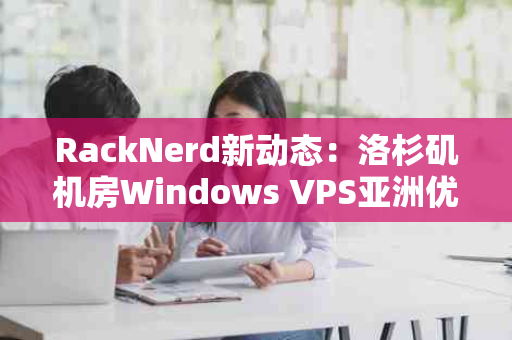 RackNerd新动态：洛杉矶机房Windows VPS亚洲优化线路限时7折优惠，你准备好了吗？