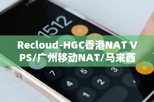 Recloud-HGC香港NAT VPS/广州移动NAT/马来西亚NAT VPS：性价比之选，你的网络新伙伴