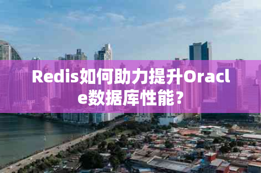 Redis如何助力提升Oracle数据库性能？