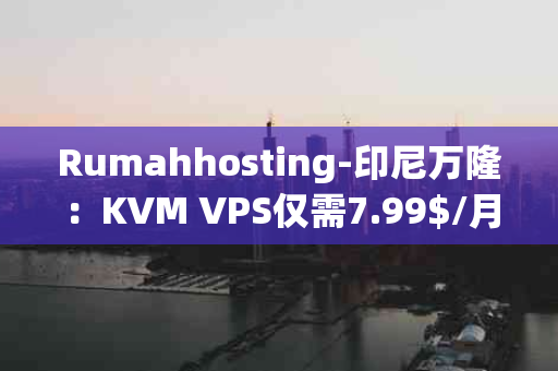 Rumahhosting-印尼万隆：KVM VPS仅需7.99$/月，1C1G内存与1Gbps不限流量，性价比之选还是隐藏陷阱？