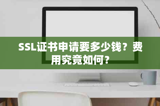 SSL证书申请要多少钱？费用究竟如何？