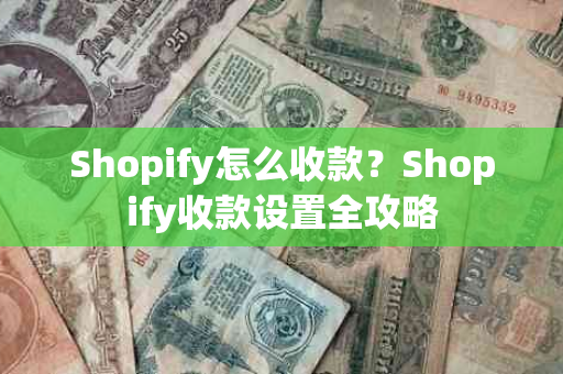 Shopify怎么收款？Shopify收款设置全攻略
