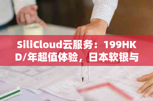 SiliCloud云服务：199HKD/年超值体验，日本软银与美国节点，1C1G20GB硬盘，你的云上之选！