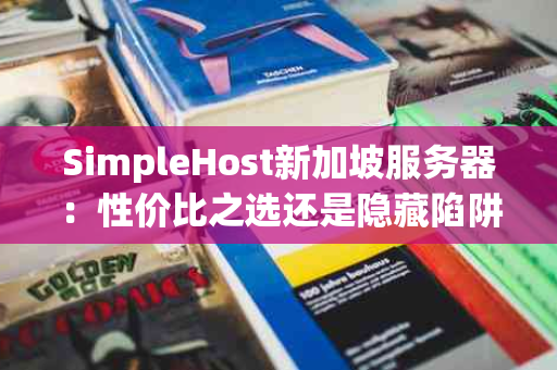 SimpleHost新加坡服务器：性价比之选还是隐藏陷阱？