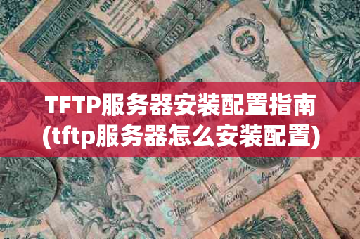 TFTP服务器安装配置指南(tftp服务器怎么安装配置)