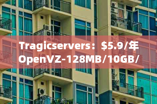 Tragicservers：$5.9/年OpenVZ-128MB/10GB/500GB 洛杉矶，超值云服务器体验