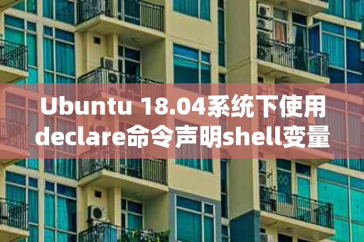 Ubuntu 18.04系统下使用declare命令声明shell变量的方法