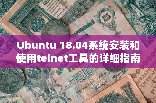 Ubuntu 18.04系统安装和使用telnet工具的详细指南