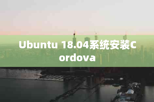 Ubuntu 18.04系统安装Cordova