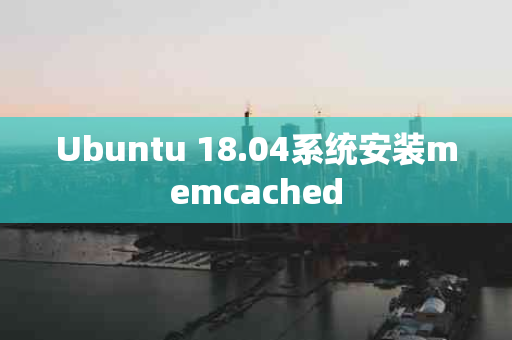 Ubuntu 18.04系统安装memcached