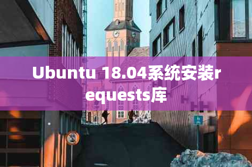 Ubuntu 18.04系统安装requests库