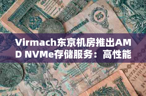 Virmach东京机房推出AMD NVMe存储服务：高性能、高性价比的存储解决方案