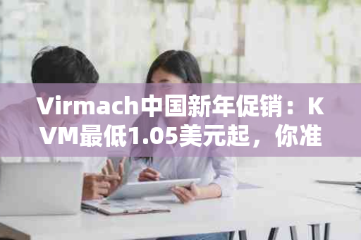 Virmach中国新年促销：KVM最低1.05美元起，你准备好了吗？