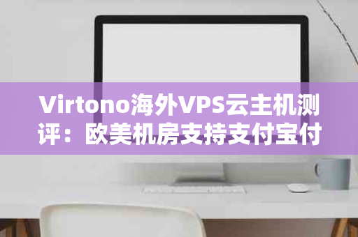 Virtono海外VPS云主机测评：欧美机房支持支付宝付款，轻松搭建海外业务