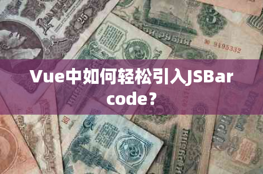 Vue中如何轻松引入JSBarcode？
