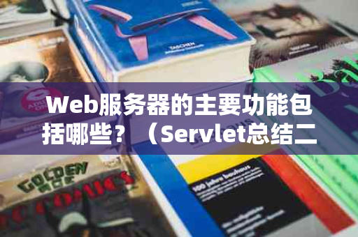 Web服务器的主要功能包括哪些？（Servlet总结二：Web服务器配置与启动）