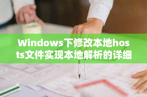 Windows下修改本地hosts文件实现本地解析的详细指南