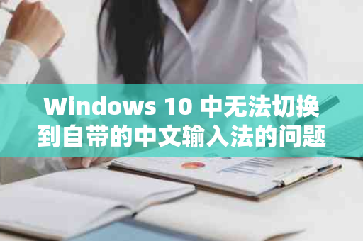 Windows 10 中无法切换到自带的中文输入法的问题解决方法