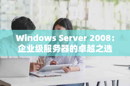 Windows Server 2008：企业级服务器的卓越之选