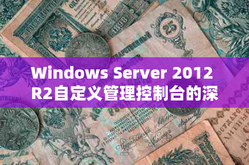 Windows Server 2012 R2自定义管理控制台的深度解析