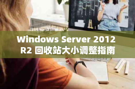 Windows Server 2012 R2 回收站大小调整指南