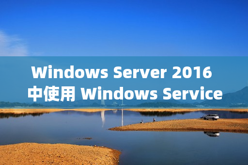 Windows Server 2016 中使用 Windows Service Wrapper 的详解