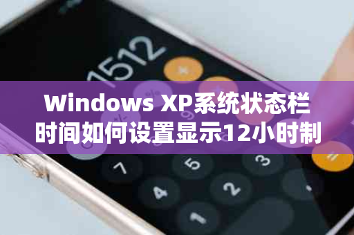 Windows XP系统状态栏时间如何设置显示12小时制
