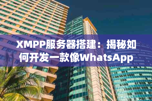 XMPP服务器搭建：揭秘如何开发一款像WhatsApp一样的即时聊天应用？