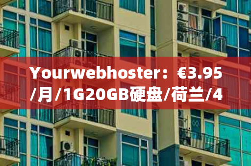 Yourwebhoster：€3.95/月/1G20GB硬盘/荷兰/4TB流量起/1Gbps端口——性价比超高的欧洲主机服务揭秘