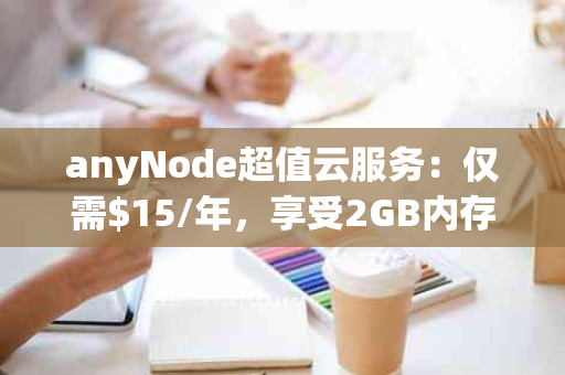 anyNode超值云服务：仅需$15/年，享受2GB内存、30GB SSD空间等豪华配置！