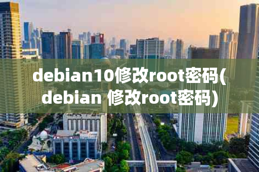 debian10修改root密码(debian 修改root密码)