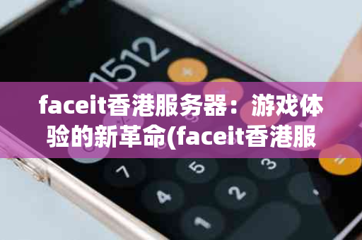 faceit香港服务器：游戏体验的新革命(faceit香港服务器)