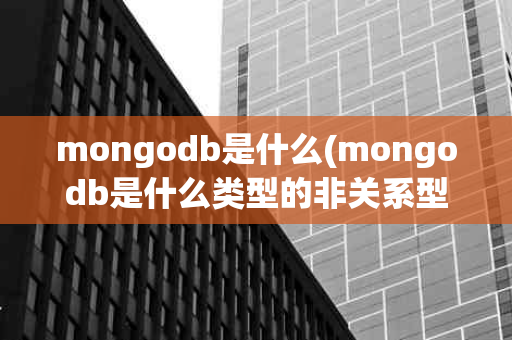 mongodb是什么(mongodb是什么类型的非关系型数据库)