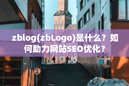 zblog(zbLogo)是什么？如何助力网站SEO优化？